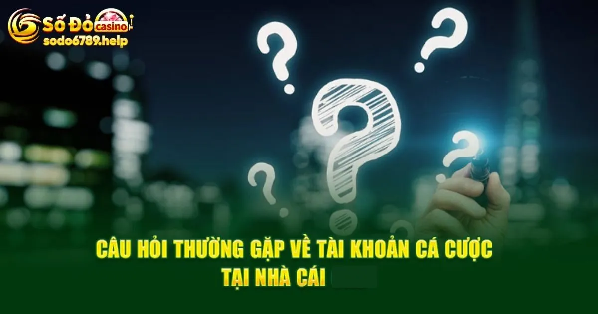 Câu hỏi thường gặp tại Sodo6789 về tài khoản cá cược